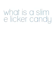 what is a slime licker candy