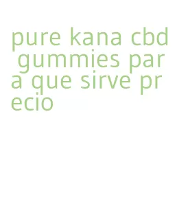 pure kana cbd gummies para que sirve precio