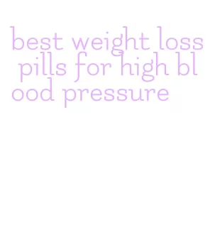 best weight loss pills for high blood pressure