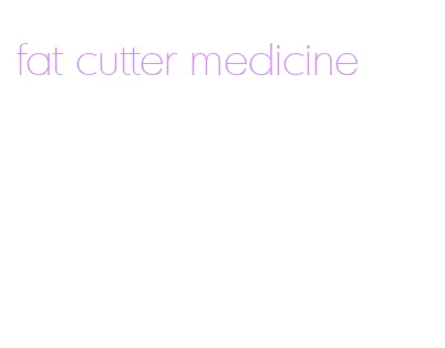 fat cutter medicine