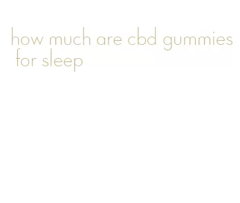 how much are cbd gummies for sleep