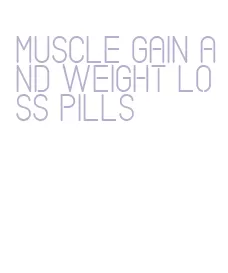 muscle gain and weight loss pills