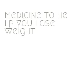 medicine to help you lose weight