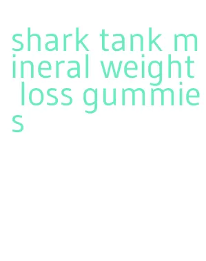 shark tank mineral weight loss gummies