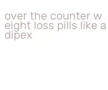 over the counter weight loss pills like adipex