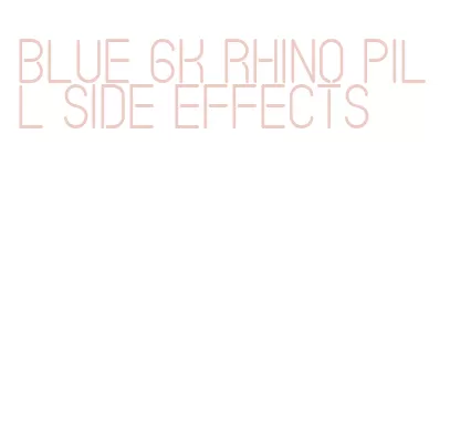 blue 6k rhino pill side effects