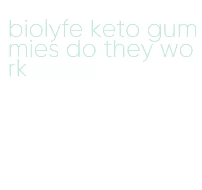 biolyfe keto gummies do they work