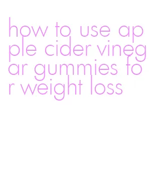 how to use apple cider vinegar gummies for weight loss