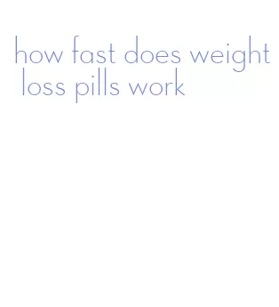 how fast does weight loss pills work