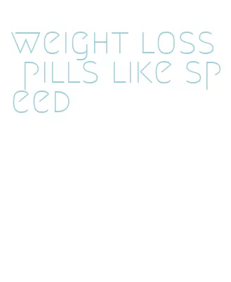 weight loss pills like speed