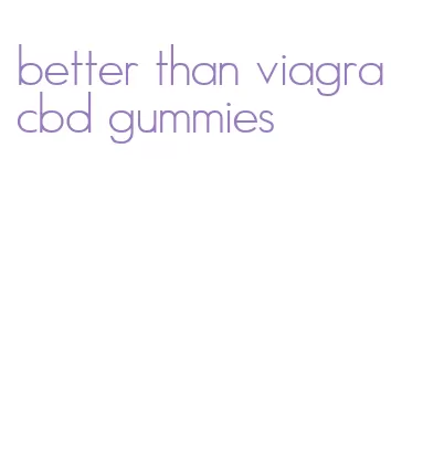 better than viagra cbd gummies