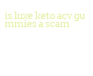 is luxe keto acv gummies a scam