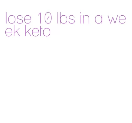 lose 10 lbs in a week keto