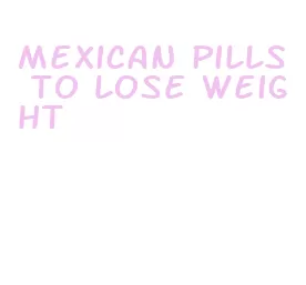 mexican pills to lose weight