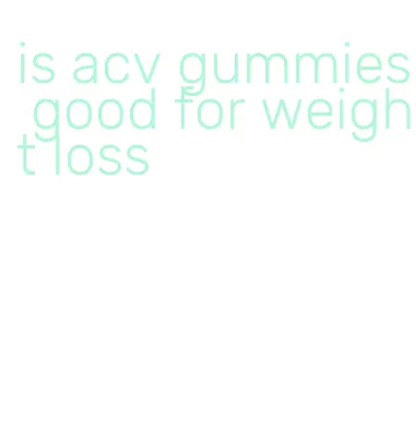 is acv gummies good for weight loss