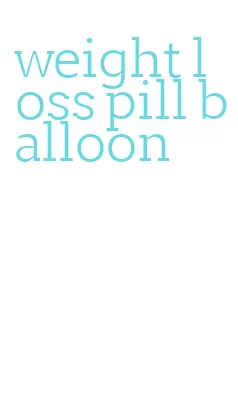 weight loss pill balloon