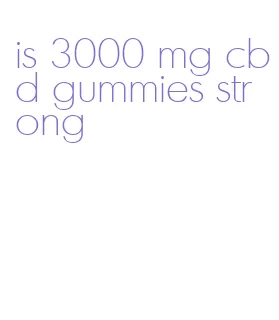 is 3000 mg cbd gummies strong