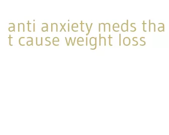 anti anxiety meds that cause weight loss