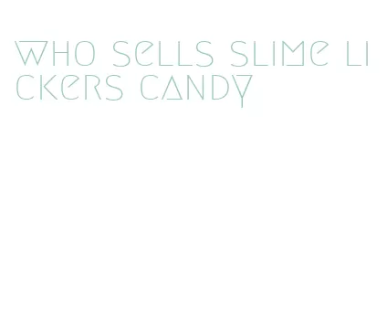 who sells slime lickers candy