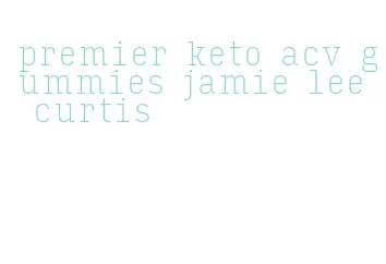 premier keto acv gummies jamie lee curtis