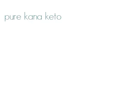 pure kana keto