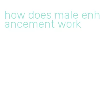 how does male enhancement work