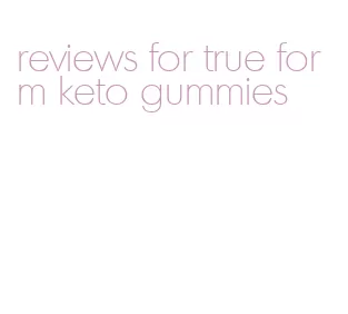 reviews for true form keto gummies