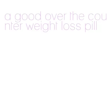 a good over the counter weight loss pill