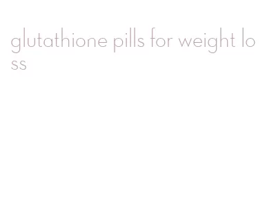 glutathione pills for weight loss