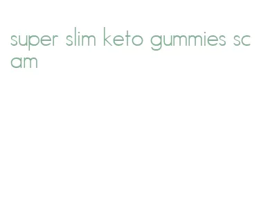 super slim keto gummies scam