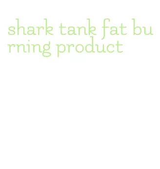 shark tank fat burning product