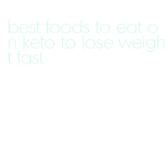 best foods to eat on keto to lose weight fast