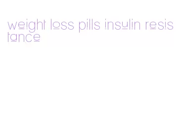 weight loss pills insulin resistance