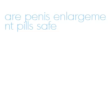 are penis enlargement pills safe