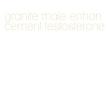 granite male enhancement testosterone