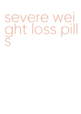 severe weight loss pills