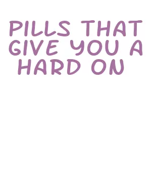 pills that give you a hard on