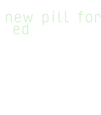 new pill for ed