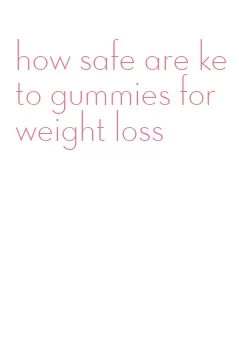 how safe are keto gummies for weight loss