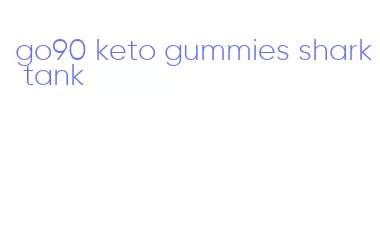 go90 keto gummies shark tank