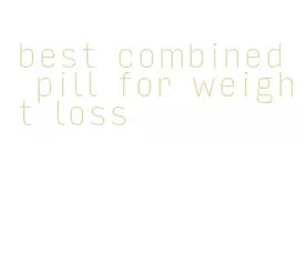 best combined pill for weight loss