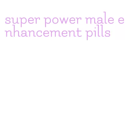 super power male enhancement pills