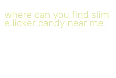 where can you find slime licker candy near me