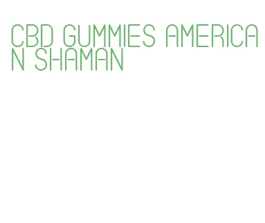 cbd gummies american shaman