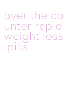 over the counter rapid weight loss pills