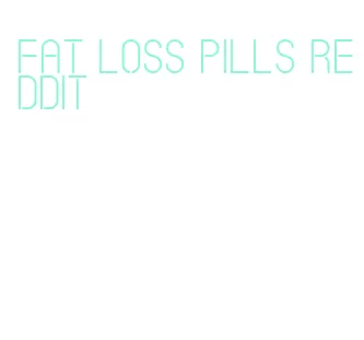 fat loss pills reddit