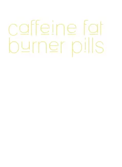 caffeine fat burner pills