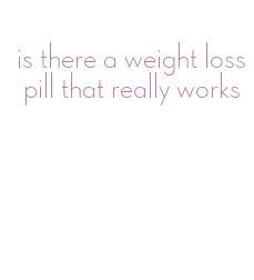 is there a weight loss pill that really works