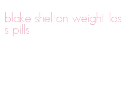 blake shelton weight loss pills