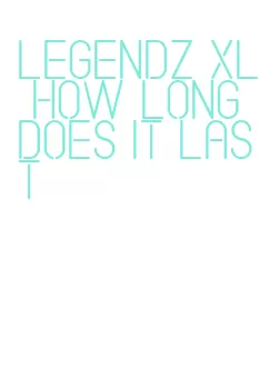 legendz xl how long does it last